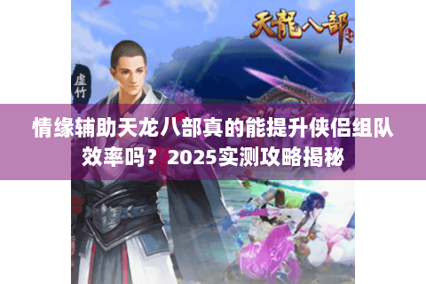 情缘辅助天龙八部真的能提升侠侣组队效率吗?2025实测攻略揭秘 情缘辅助天龙八部真的能提升侠侣组队效率吗?2025实测攻略揭秘