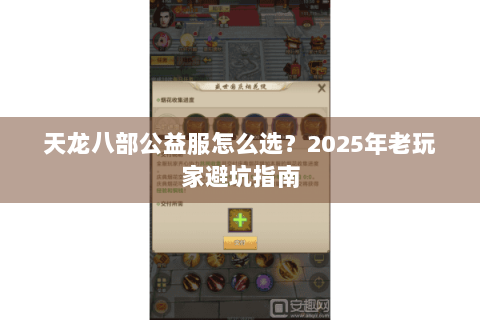 天龙八部公益服怎么选?2025年老玩家避坑指南 天龙八部公益服怎么选?2025年老玩家避坑指南