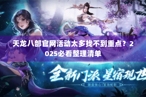 天龙八部官网活动太多找不到重点?2025必看整理清单 天龙八部官网活动太多找不到重点?2025必看整理清单