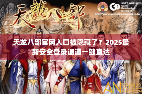 天龙八部官网入口被隐藏了?2025最新安全登录通道一键直达 天龙八部官网入口被隐藏了?2025最新安全登录通道一键直达