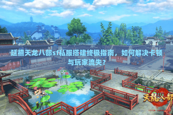 延禧天龙八部sf私服搭建终极指南，如何解决卡顿与玩家流失？