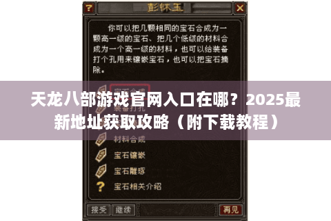 天龙八部游戏官网入口在哪?2025最新地址获取攻略(附下载教程) 天龙八部游戏官网入口在哪?2025最新地址获取攻略(附下载教程)