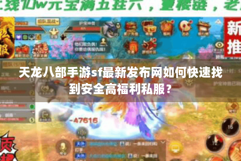 天龙八部手游sf最新发布网如何快速找到安全高福利私服? 天龙八部手游sf最新发布网如何快速找到安全高福利私服?
