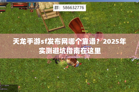 天龙手游sf发布网哪个靠谱？2025年实测避坑指南在这里