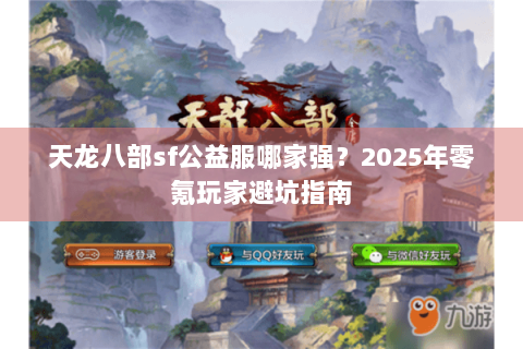 天龙八部sf公益服哪家强？2025年零氪玩家避坑指南
