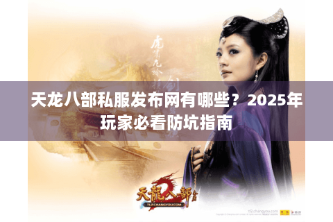 天龙八部私服发布网有哪些？2025年玩家必看防坑指南