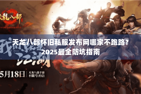 天龙八部怀旧私服发布网哪家不跑路？2025最全防坑指南