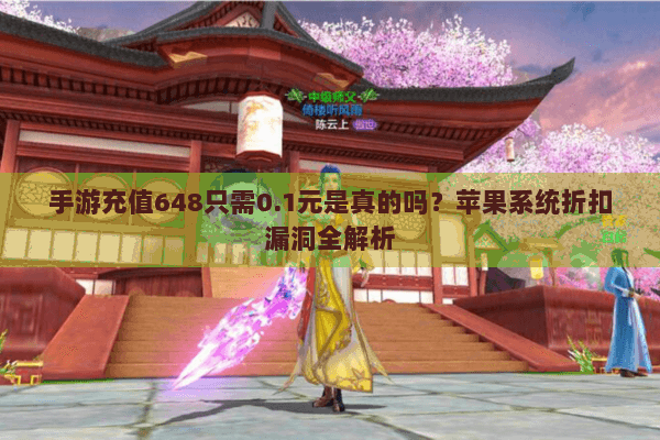 手游充值648只需0.1元是真的吗?苹果系统折扣漏洞全解析 手游充值648只需0.1元是真的吗?苹果系统折扣漏洞全解析