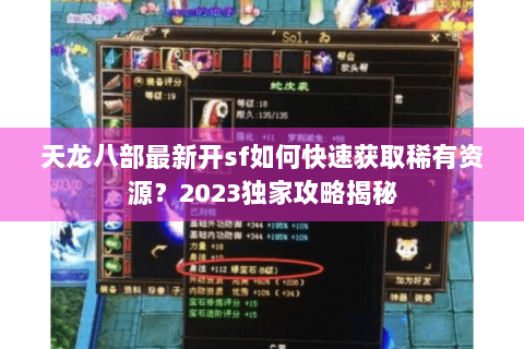 天龙八部最新开sf如何快速获取稀有资源?2023独家攻略揭秘 天龙八部最新开sf如何快速获取稀有资源?2023独家攻略揭秘