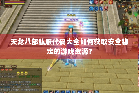 天龙八部私服代码大全如何获取安全稳定的游戏资源? 天龙八部私服代码大全如何获取安全稳定的游戏资源?