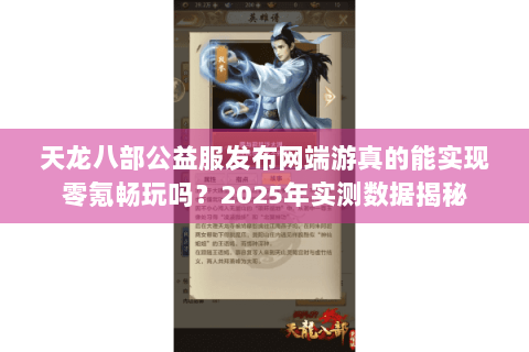 天龙八部公益服发布网端游真的能实现零氪畅玩吗？2025年实测数据揭秘