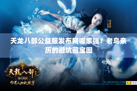 天龙八部公益服发布网哪家强?老鸟亲历的避坑藏宝图 天龙八部公益服发布网哪家强?老鸟亲历的避坑藏宝图