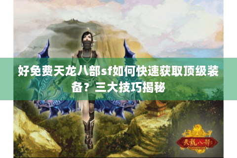 好免费天龙八部sf如何快速获取顶级装备?三大技巧揭秘 好免费天龙八部sf如何快速获取顶级装备?三大技巧揭秘