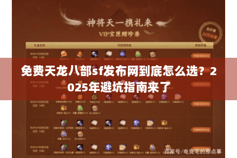免费天龙八部sf发布网到底怎么选?2025年避坑指南来了 免费天龙八部sf发布网到底怎么选?2025年避坑指南来了