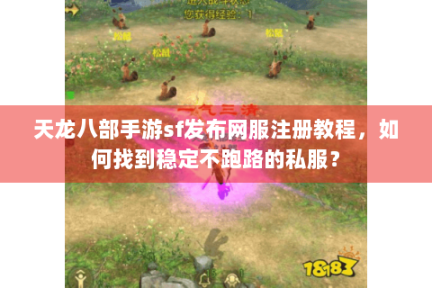天龙八部手游sf发布网服注册教程,如何找到稳定不跑路的私服? 天龙八部手游sf发布网服注册教程,如何找到稳定不跑路的私服?