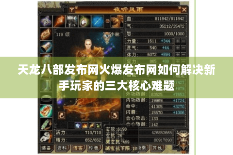 天龙八部发布网火爆发布网如何解决新手玩家的三大核心难题 天龙八部发布网火爆发布网如何解决新手玩家的三大核心难题