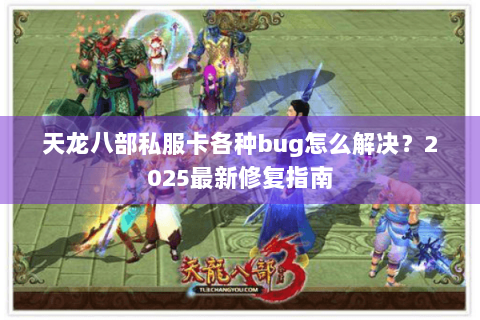 天龙八部私服卡各种bug怎么解决?2025最新修复指南 天龙八部私服卡各种bug怎么解决?2025最新修复指南