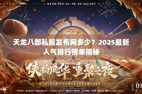天龙八部私服发布网多少?2025最新人气排行榜单揭秘 天龙八部私服发布网多少?2025最新人气排行榜单揭秘