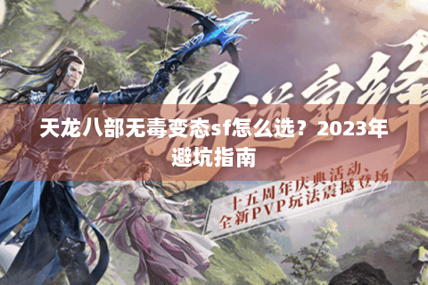 天龙八部无毒变态sf怎么选?2023年避坑指南 天龙八部无毒变态sf怎么选?2023年避坑指南
