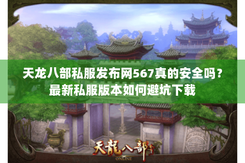 天龙八部私服发布网567真的安全吗?最新私服版本如何避坑下载 天龙八部私服发布网567真的安全吗?最新私服版本如何避坑下载