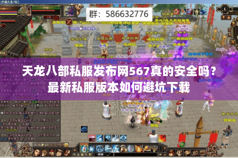 天龙八部私服发布网567真的安全吗?最新私服版本如何避坑下载 天龙八部私服发布网567真的安全吗?最新私服版本如何避坑下载