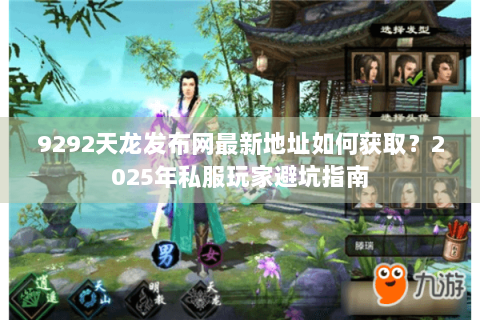 9292天龙发布网最新地址如何获取？2025年私服玩家避坑指南