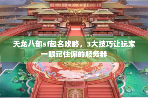 天龙八部sf起名攻略，3大技巧让玩家一眼记住你的服务器