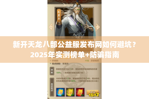 新开天龙八部公益服发布网如何避坑？2025年实测榜单+防骗指南