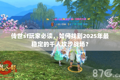 传世sf玩家必读，如何找到2025年最稳定的千人攻沙战场？