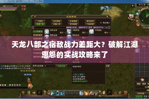 天龙八部之宿敌战力差距大？破解江湖恩怨的实战攻略来了