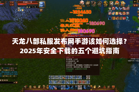 天龙八部私服发布网手游该如何选择?2025年安全下载的五个避坑指南 天龙八部私服发布网手游该如何选择?2025年安全下载的五个避坑指南