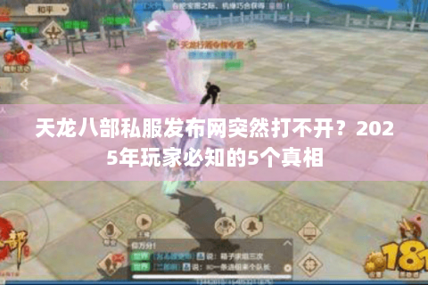天龙八部私服发布网突然打不开?2025年玩家必知的5个真相 天龙八部私服发布网突然打不开?2025年玩家必知的5个真相