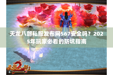 天龙八部私服发布网567安全吗？2025年玩家必看的防坑指南