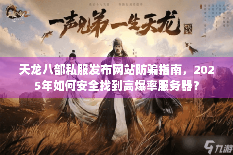 天龙八部私服发布网站防骗指南,2025年如何安全找到高爆率服务器? 天龙八部私服发布网站防骗指南,2025年如何安全找到高爆率服务器?