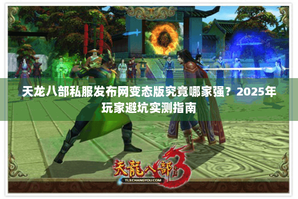 天龙八部私服发布网变态版究竟哪家强？2025年玩家避坑实测指南