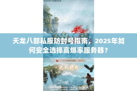 天龙八部私服防封号指南,2025年如何安全选择高爆率服务器? 天龙八部私服防封号指南,2025年如何安全选择高爆率服务器?