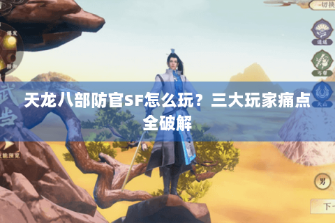 天龙八部防官SF怎么玩？三大玩家痛点全破解