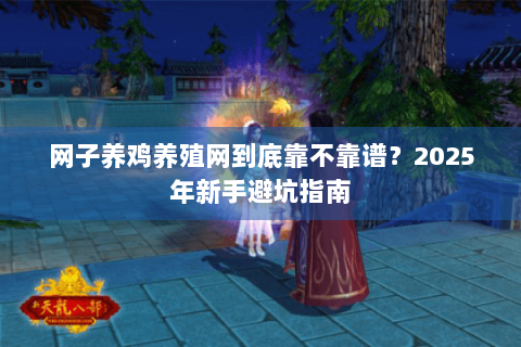网子养鸡养殖网到底靠不靠谱？2025年新手避坑指南