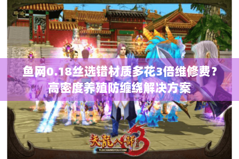 鱼网0.18丝选错材质多花3倍维修费?高密度养殖防缠绕解决方案 鱼网0.18丝选错材质多花3倍维修费?高密度养殖防缠绕解决方案