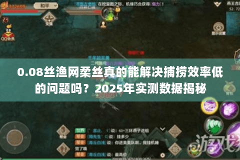 0.08丝渔网柔丝真的能解决捕捞效率低的问题吗?2025年实测数据揭秘 0.08丝渔网柔丝真的能解决捕捞效率低的问题吗?2025年实测数据揭秘