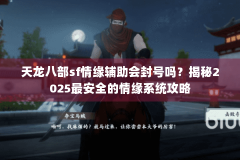 天龙八部sf情缘辅助会封号吗?揭秘2025最安全的情缘系统攻略 天龙八部sf情缘辅助会封号吗?揭秘2025最安全的情缘系统攻略