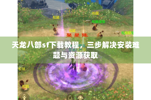 天龙八部sf下载教程，三步解决安装难题与资源获取