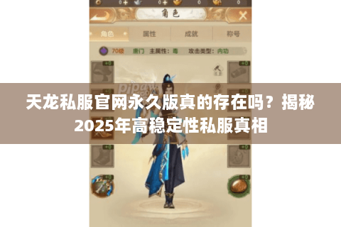天龙私服官网永久版真的存在吗?揭秘2025年高稳定性私服真相 天龙私服官网永久版真的存在吗?揭秘2025年高稳定性私服真相
