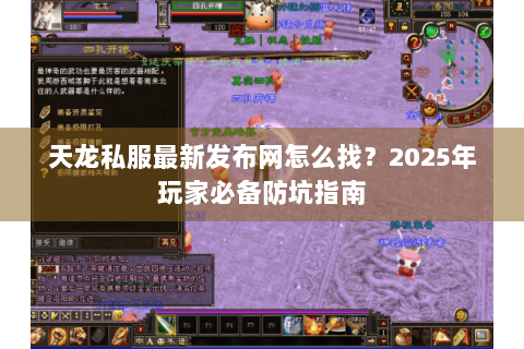 天龙私服最新发布网怎么找？2025年玩家必备防坑指南