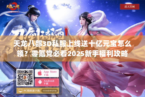 天龙八部3D私服上线送十亿元宝怎么领？零氪党必看2025新手福利攻略