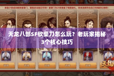 天龙八部SF砍柴刀怎么玩?老玩家揭秘3个核心技巧 天龙八部SF砍柴刀怎么玩?老玩家揭秘3个核心技巧