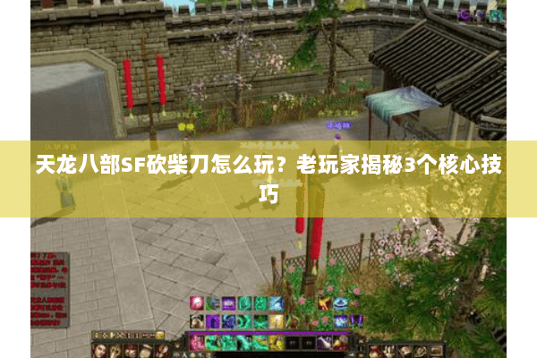 天龙八部SF砍柴刀怎么玩?老玩家揭秘3个核心技巧 天龙八部SF砍柴刀怎么玩?老玩家揭秘3个核心技巧