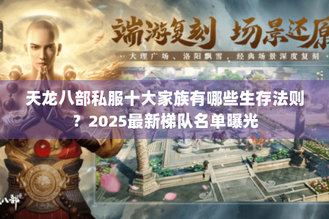 天龙八部私服十大家族有哪些生存法则?2025最新梯队名单曝光 天龙八部私服十大家族有哪些生存法则?2025最新梯队名单曝光