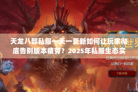 天龙八部私服一天一更新如何让玩家彻底告别版本疲劳？2025年私服生态实测