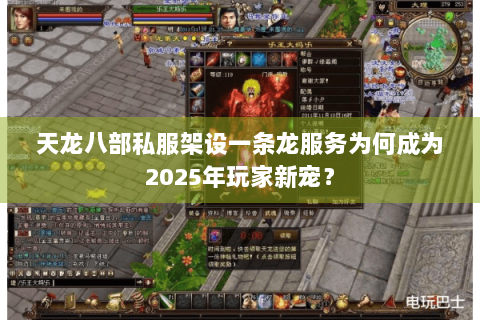 天龙八部私服架设一条龙服务为何成为2025年玩家新宠? 天龙八部私服架设一条龙服务为何成为2025年玩家新宠?